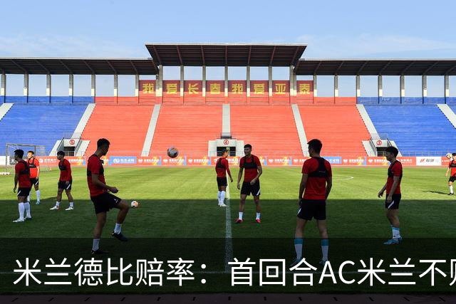 米兰德比赔率：首回合AC米兰不败 国米强弩之末